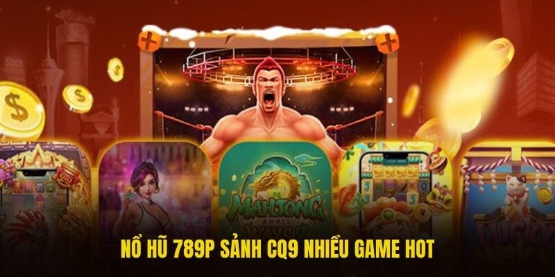 Nổ hũ 789P sảnh CQ9 nhiều game hot