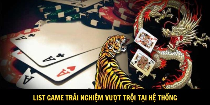 List game trải nghiệm vượt trội tại hệ thống