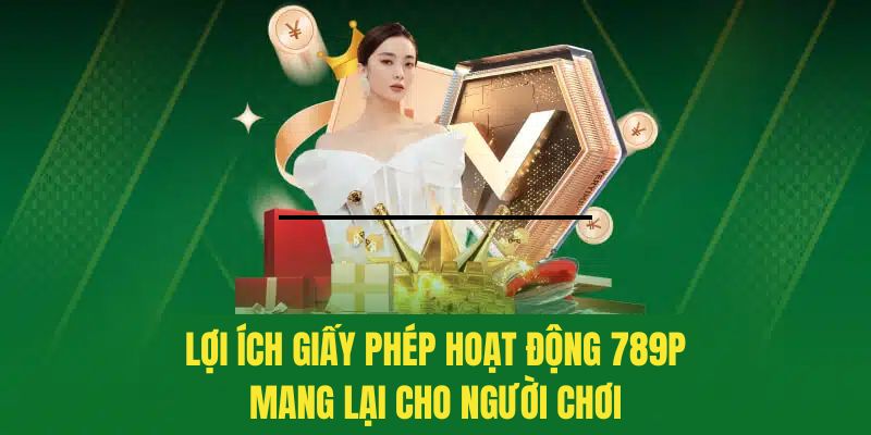 Lý do tại sao giấy phép hoạt động 789P là một lợi thế cho người chơi